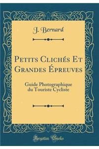 Petits Clichï¿½s Et Grandes ï¿½preuves: Guide Photographique Du Touriste Cycliste (Classic Reprint)