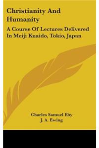 Christianity And Humanity: A Course Of Lectures Delivered In Meiji Kuaido, Tokio, Japan