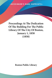 Proceedings At The Dedication Of The Building For The Public Library Of The City Of Boston, January 1, 1858 (1858)