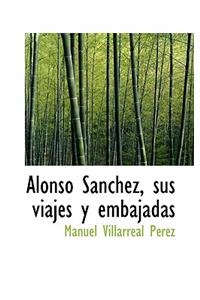 Alonso Sanchez, Sus Viajes y Embajadas