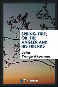 Spring-Tide; Or, the Angler and His Friends