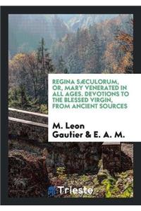 Regina Saeculorum, Or, Mary Venerated in All Ages. Devotions to the Blessed Virgin, from Ancient Sources