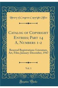 Catalog of Copyright Entries; Part 14 A, Numbers 1-2, Vol. 1: Renewal Registrations-Literature, Art, Film; January-December, 1947 (Classic Reprint)