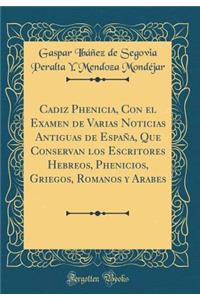 Cadiz Phenicia, Con El Examen de Varias Noticias Antiguas de EspaÃ±a, Que Conservan Los Escritores Hebreos, Phenicios, Griegos, Romanos Y Arabes (Classic Reprint)