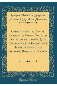 Cadiz Phenicia, Con El Examen de Varias Noticias Antiguas de EspaÃ±a, Que Conservan Los Escritores Hebreos, Phenicios, Griegos, Romanos Y Arabes (Classic Reprint)