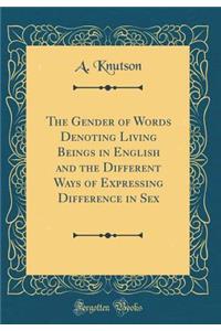 The Gender of Words Denoting Living Beings in English and the Different Ways of Expressing Difference in Sex (Classic Reprint)