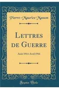 Lettres de Guerre: AoÃ»t 1914-Avril 1916 (Classic Reprint)