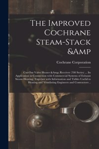 Improved Cochrane Steam-stack & Cut-out Valve Heater & Receiver (700 Series) ... Its Application in Connection With Commercial Systems of Exhaust Steam Heating; Together With Information and Tables Useful to Heating and Ventilating...