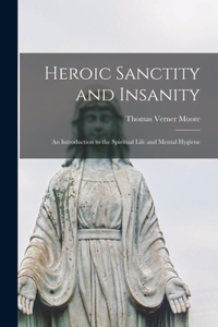 Heroic Sanctity and Insanity; an Introduction to the Spiritual Life and Mental Hygiene