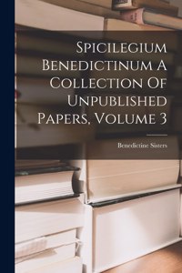 Spicilegium Benedictinum A Collection Of Unpublished Papers, Volume 3