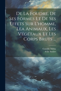 De La Foudre, De Ses Formes Et De Ses Effets Sur L'homme, Lea Animaux, Les Végétaux Et Les Corps Bruts ...
