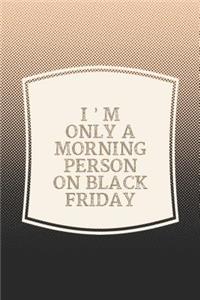 I'm Only A Morning Person On Black Friday
