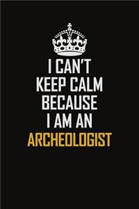 I Can't Keep Calm Because I Am An Archeologist