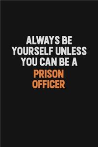 Always Be Yourself Unless You Can Be A Prison Officer