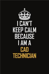 I Can't Keep Calm Because I Am A CAD Technician