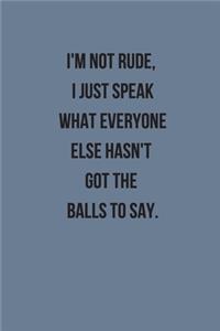 I'm Not Rude, I Just Speak What Everyone Else Hasn't Got The Balls To Say