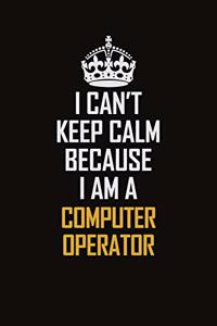 I Can't Keep Calm Because I Am A Computer Operator