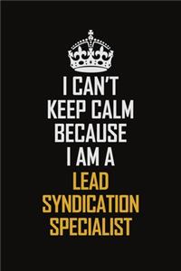 I Can't Keep Calm Because I Am A Lead Syndication Specialist