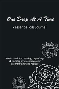 One Drop at a Time: Essential Oils Journal: A Workbook for Creating, Organizing & Tracking Your Aromatherapy and Essential Oil Blend Recipes