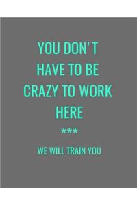You Don't Have To Be Crazy To Work Here *** We Will Train You
