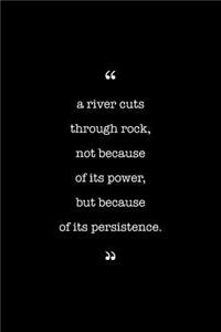 Entrepreneurs Journal. A River Cuts Through Rock, Not Because Of Its Power, But Because Of Its Persistence