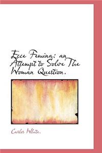 Ecce Femina: An Attempt to Solve the Woman Question.