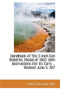 Handbook of the 3-Inch Gun Mat Riel, Model of 1902: With Instructions for Its Care ... Revised June