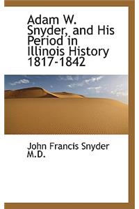 Adam W. Snyder, and His Period in Illinois History 1817-1842