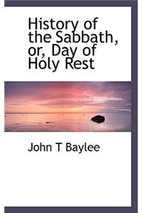 History of the Sabbath, Or, Day of Holy Rest