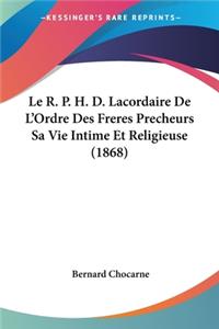 Le R. P. H. D. Lacordaire De L'Ordre Des Freres Precheurs Sa Vie Intime Et Religieuse (1868)