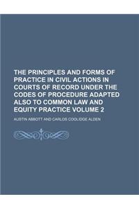 The Principles and Forms of Practice in Civil Actions in Courts of Record Under the Codes of Procedure Adapted Also to Common Law and Equity Practice Volume 2