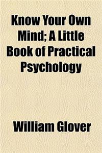 Know Your Own Mind; A Little Book of Practical Psychology
