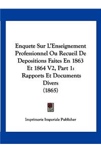 Enquete Sur L'Enseignement Professionnel Ou Recueil De Depositions Faites En 1863 Et 1864 V2, Part 1