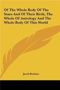 Of the Whole Body of the Stars and of Their Birth, the Whole of Astrology and the Whole Body of This World