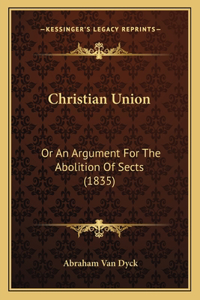 Christian Union: Or An Argument For The Abolition Of Sects (1835)