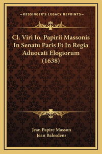 Cl. Viri Io. Papirii Massonis In Senatu Paris Et In Regia Aduocati Elogiorum (1638)