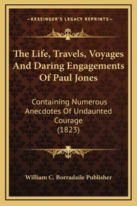 The Life, Travels, Voyages And Daring Engagements Of Paul Jones