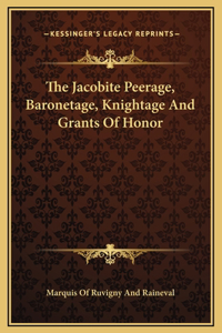The Jacobite Peerage, Baronetage, Knightage And Grants Of Honor