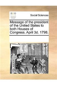 Message of the president of the United States to both Houses of Congress. April 3d. 1798.