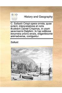 C. Sallustii Crispi Opera Omnia, Quae Extant, Interpretatione Et Notis Illustravit Daniel Crispinus, in Usum Serenissimi Delphini. in Hac Editione Innumera Prioris Errata, Diligentissim Animadversa, Corriguntur.