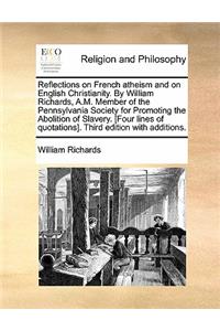 Reflections on French Atheism and on English Christianity. by William Richards, A.M. Member of the Pennsylvania Society for Promoting the Abolition of Slavery. [Four Lines of Quotations]. Third Edition with Additions.