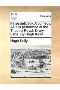 False Delicacy. a Comedy. as It Is Performed at the Theatre-Royal, Drury-Lane. by Hugh Kelly.