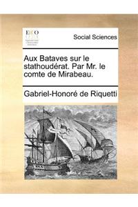 Aux Bataves sur le stathoudérat. Par Mr. le comte de Mirabeau.