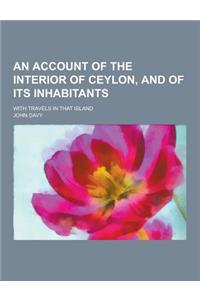 An Account of the Interior of Ceylon, and of Its Inhabitants; With Travels in That Island