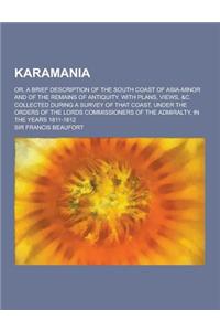 Karamania; Or, a Brief Description of the South Coast of Asia-Minor and of the Remains of Antiquity. with Plans, Views, &C. Collected During a Survey