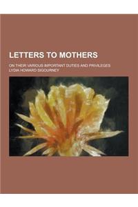 Letters to Mothers; On Their Various Important Duties and Privileges