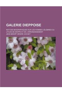 Galerie Dieppoise; Notices Biographiques Sur Les Hommes Celebres Ou Utiles de Dieppe Et de L'Arrondissement