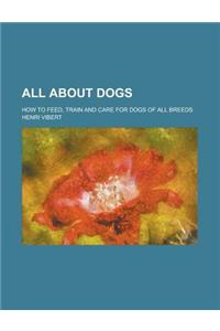 All about Dogs; How to Feed, Train and Care for Dogs of All Breeds