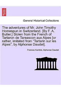 The Adventures of Mr. John Timothy Homespun in Switzerland. [by F. A. Butler.] Stolen from the French of Tartaron de Tareascon Aux Alpes [or Rather, Imitated from Tartarin Sur Les Alpes, by Alphonse Daudet].