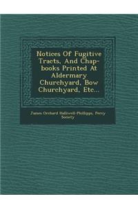 Notices of Fugitive Tracts, and Chap-Books Printed at Aldermary Churchyard, Bow Churchyard, Etc...